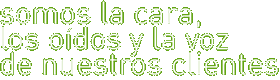 somos la cara, los oidos y la voz de nuestros clientes